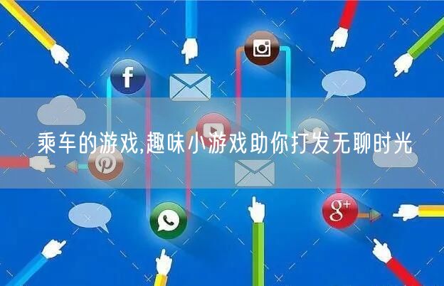 乘车的游戏,趣味小游戏助你打发无聊时光