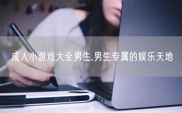 成人小游戏大全男生,男生专属的娱乐天地