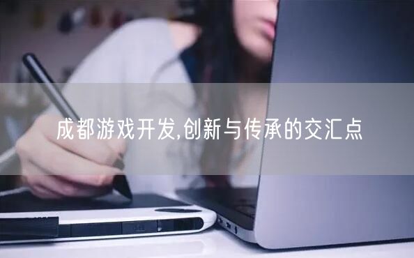成都游戏开发,创新与传承的交汇点