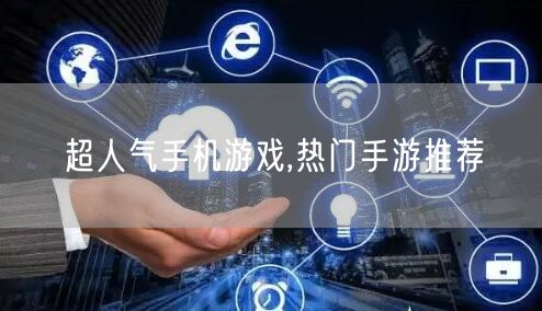 超人气手机游戏,热门手游推荐