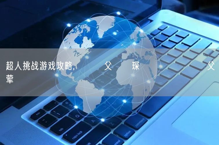 超人挑战游戏攻略,睙鏃呮父嗘梾琛屾帹鑽愬畼鏃呮父鏀荤暐