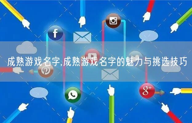成熟游戏名字,成熟游戏名字的魅力与挑选技巧