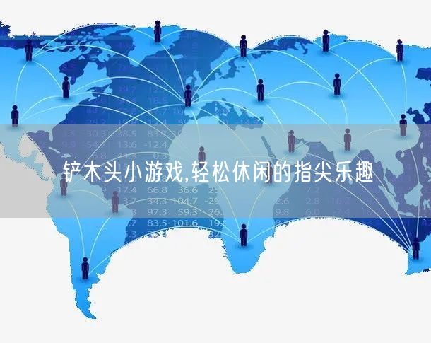 铲木头小游戏,轻松休闲的指尖乐趣
