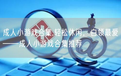 成人小游戏合集,轻松休闲，白领最爱——成人小游戏合集推荐