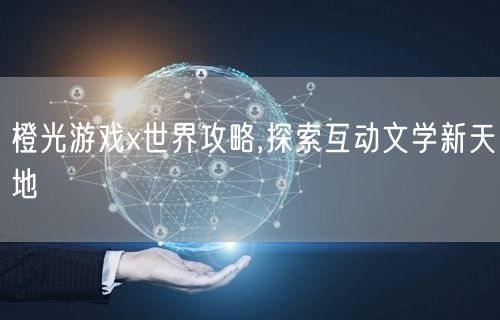 橙光游戏x世界攻略,探索互动文学新天地