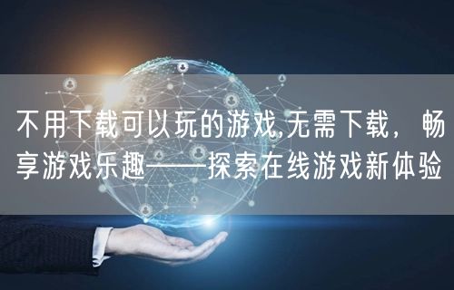 不用下载可以玩的游戏,无需下载，畅享游戏乐趣——探索在线游戏新体验