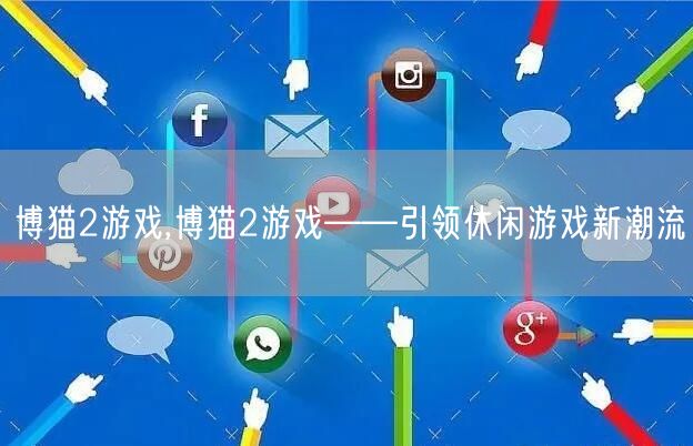 博猫2游戏,博猫2游戏——引领休闲游戏新潮流