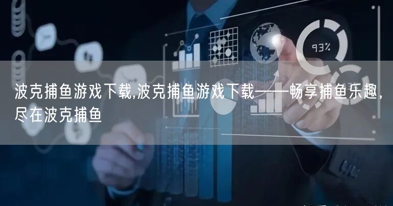 波克捕鱼游戏下载,波克捕鱼游戏下载——畅享捕鱼乐趣，尽在波克捕鱼