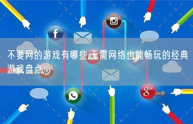 不要网的游戏有哪些,无需网络也能畅玩的经典游戏盘点