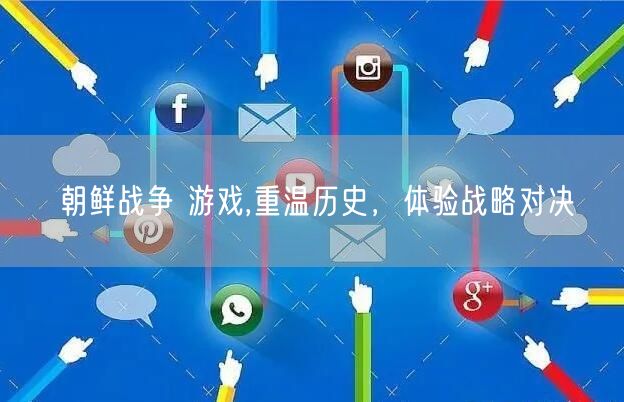 朝鲜战争 游戏,重温历史，体验战略对决