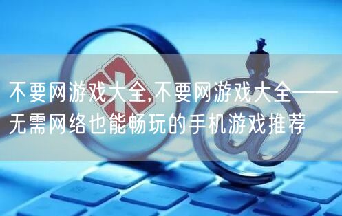 不要网游戏大全,不要网游戏大全——无需网络也能畅玩的手机游戏推荐