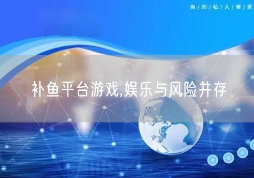 补鱼平台游戏,娱乐与风险并存