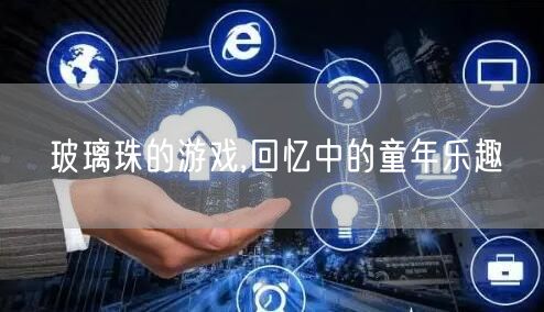玻璃珠的游戏,回忆中的童年乐趣