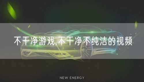 不干净游戏,不干净不纯洁的视频