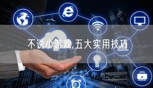 不说小游戏,五大实用技巧