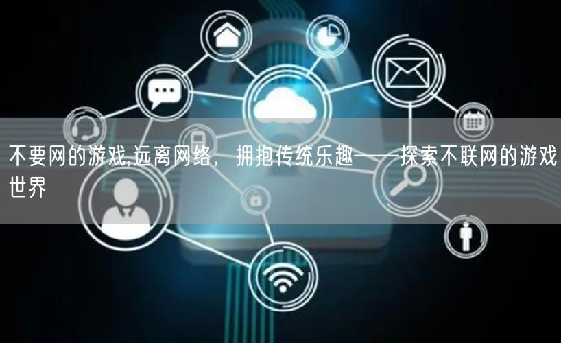 不要网的游戏,远离网络，拥抱传统乐趣——探索不联网的游戏世界