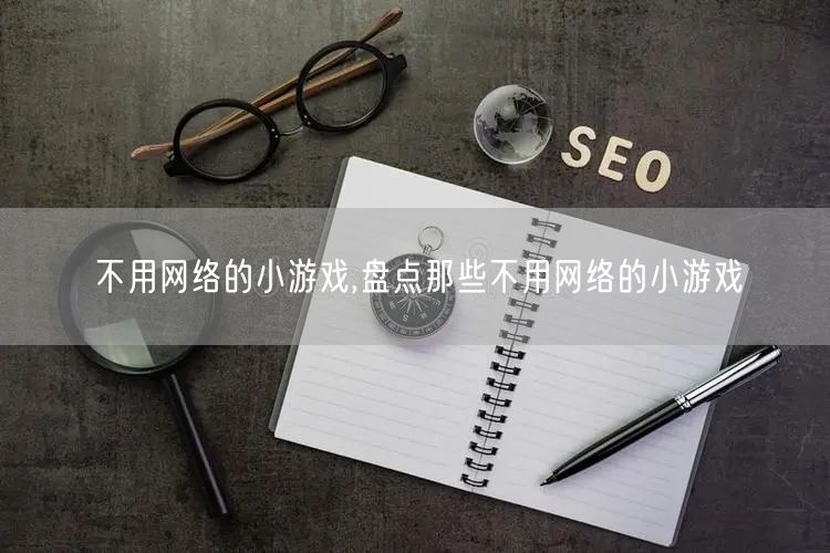 不用网络的小游戏,盘点那些不用网络的小游戏