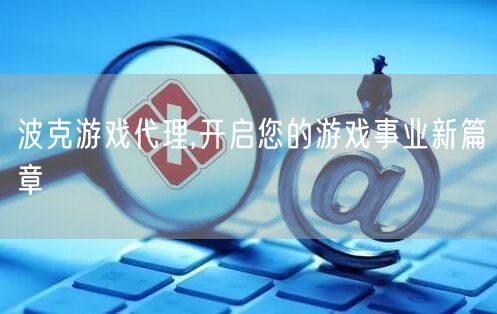 波克游戏代理,开启您的游戏事业新篇章