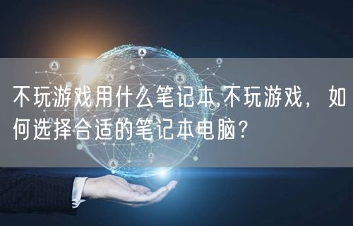 不玩游戏用什么笔记本,不玩游戏，如何选择合适的笔记本电脑？