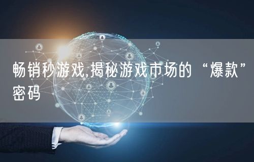 畅销秒游戏,揭秘游戏市场的“爆款”密码