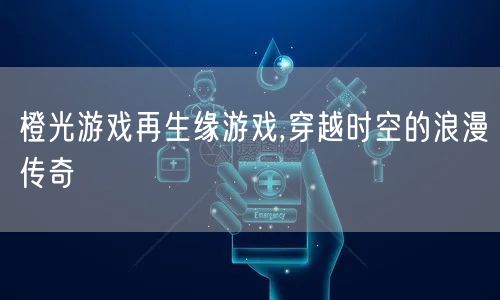 橙光游戏再生缘游戏,穿越时空的浪漫传奇