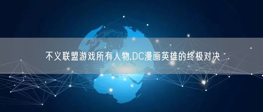 不义联盟游戏所有人物,DC漫画英雄的终极对决