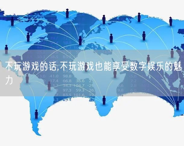 不玩游戏的话,不玩游戏也能享受数字娱乐的魅力
