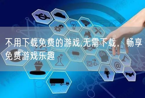 不用下载免费的游戏,无需下载，畅享免费游戏乐趣