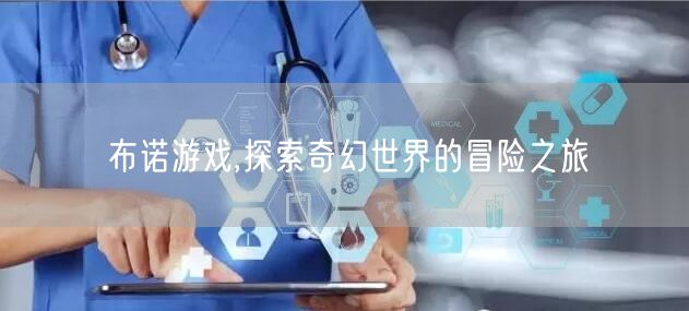 布诺游戏,探索奇幻世界的冒险之旅