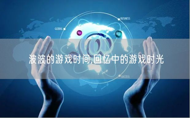 波波的游戏时间,回忆中的游戏时光