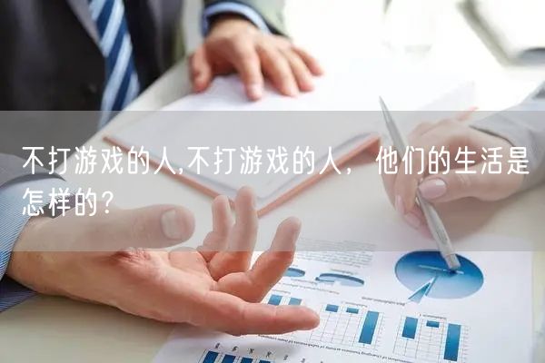 不打游戏的人,不打游戏的人，他们的生活是怎样的？