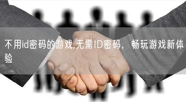不用id密码的游戏,无需ID密码，畅玩游戏新体验