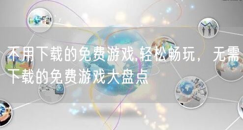 不用下载的免费游戏,轻松畅玩，无需下载的免费游戏大盘点