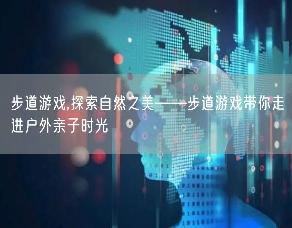 步道游戏,探索自然之美——步道游戏带你走进户外亲子时光