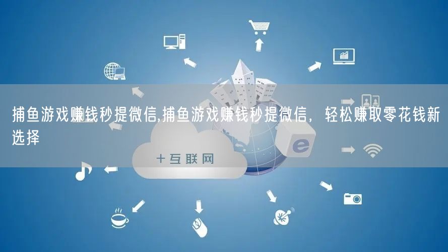 捕鱼游戏赚钱秒提微信,捕鱼游戏赚钱秒提微信,轻松赚取零花钱新选择