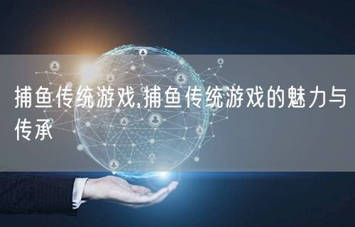 捕鱼传统游戏,捕鱼传统游戏的魅力与传承