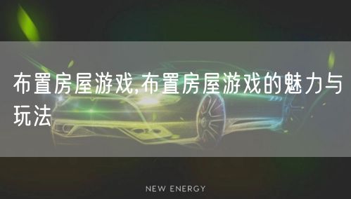布置房屋游戏,布置房屋游戏的魅力与玩法