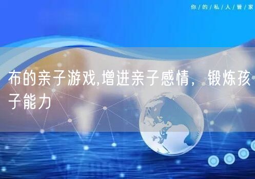 布的亲子游戏,增进亲子感情，锻炼孩子能力