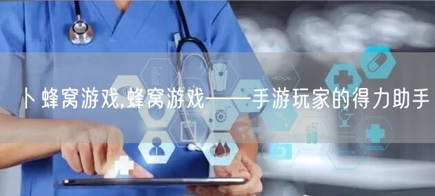 卜蜂窝游戏,蜂窝游戏——手游玩家的得力助手