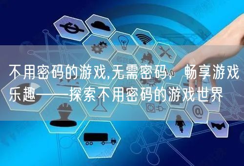 不用密码的游戏,无需密码，畅享游戏乐趣——探索不用密码的游戏世界