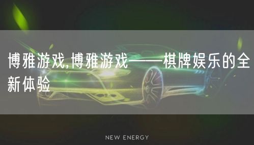 博雅游戏,博雅游戏——棋牌娱乐的全新体验