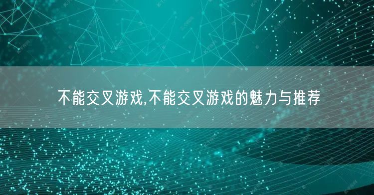 不能交叉游戏,不能交叉游戏的魅力与推荐