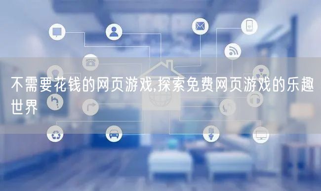 不需要花钱的网页游戏,探索免费网页游戏的乐趣世界