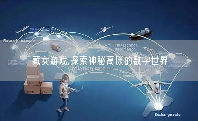 藏女游戏,探索神秘高原的数字世界