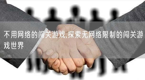 不用网络的闯关游戏,探索无网络限制的闯关游戏世界