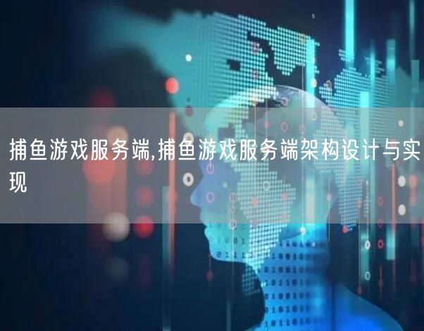 捕鱼游戏服务端,捕鱼游戏服务端架构设计与实现
