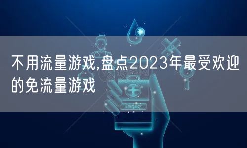 不用流量游戏,盘点2023年最受欢迎的免流量游戏