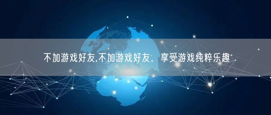 不加游戏好友,不加游戏好友，享受游戏纯粹乐趣