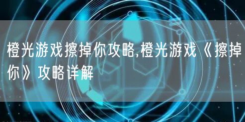 橙光游戏擦掉你攻略,橙光游戏《擦掉你》攻略详解