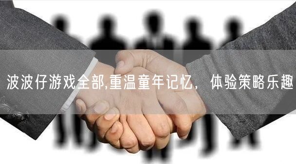 波波仔游戏全部,重温童年记忆，体验策略乐趣